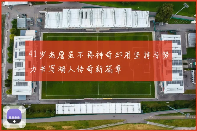 41岁老詹虽不再神奇却用坚持与努力书写湖人传奇新篇章