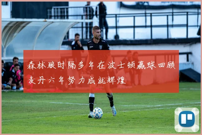 森林狼时隔多年在波士顿赢球回顾麦丹六年努力成就辉煌