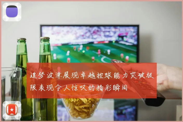 追梦波津展现卓越控球能力突破极限表现令人惊叹的精彩瞬间