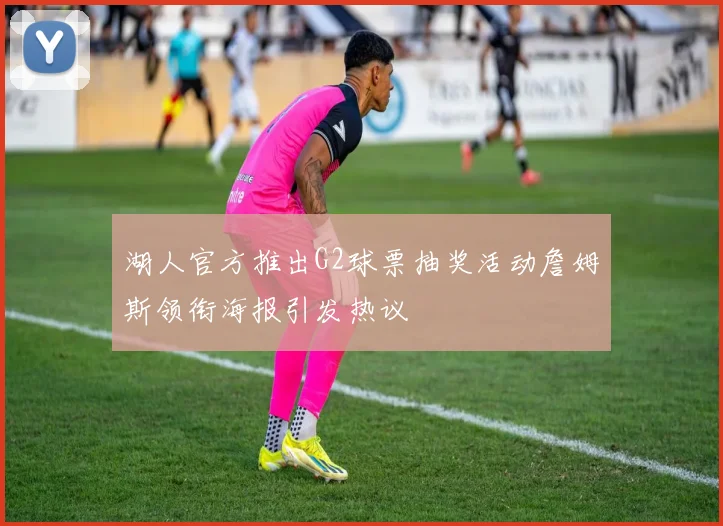 湖人官方推出G2球票抽奖活动詹姆斯领衔海报引发热议