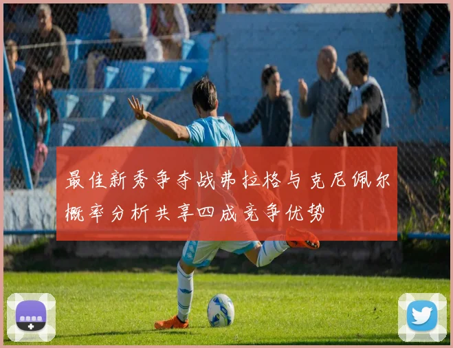 最佳新秀争夺战弗拉格与克尼佩尔概率分析共享四成竞争优势