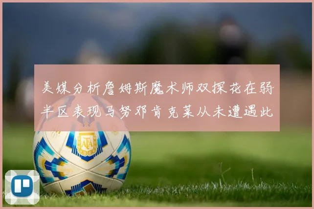 美媒分析詹姆斯魔术师双探花在弱半区表现马努邓肯克莱从未遭遇此情况